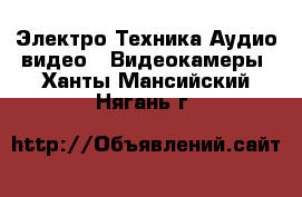 Электро-Техника Аудио-видео - Видеокамеры. Ханты-Мансийский,Нягань г.